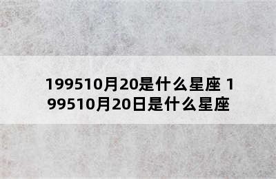 199510月20是什么星座 199510月20日是什么星座